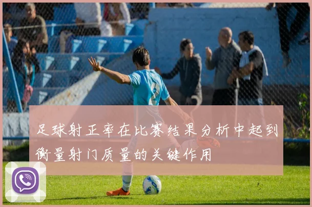 足球射正率在比赛结果分析中起到衡量射门质量的关键作用