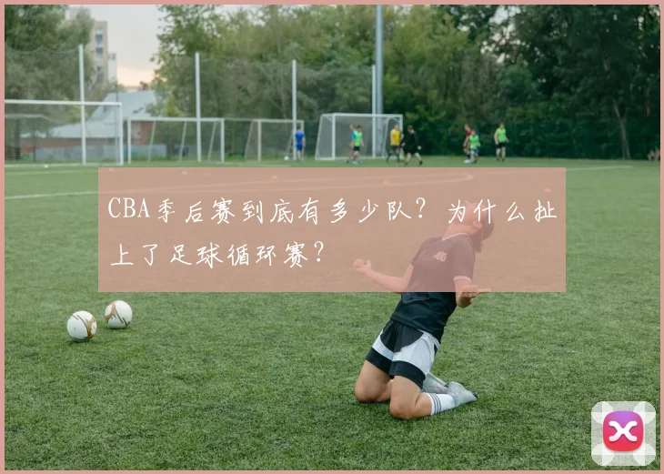 CBA季后赛到底有多少队？为什么扯上了足球循环赛？