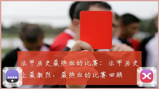 法甲历史最热血的比赛：法甲历史上最激烈、最热血的比赛回顾