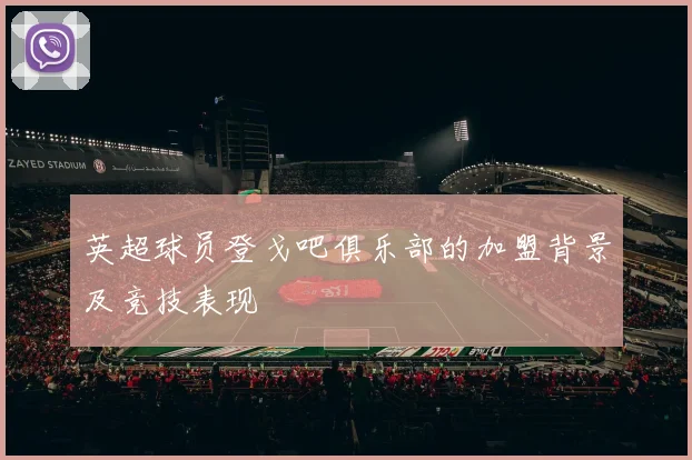 英超球员登戈吧俱乐部的加盟背景及竞技表现