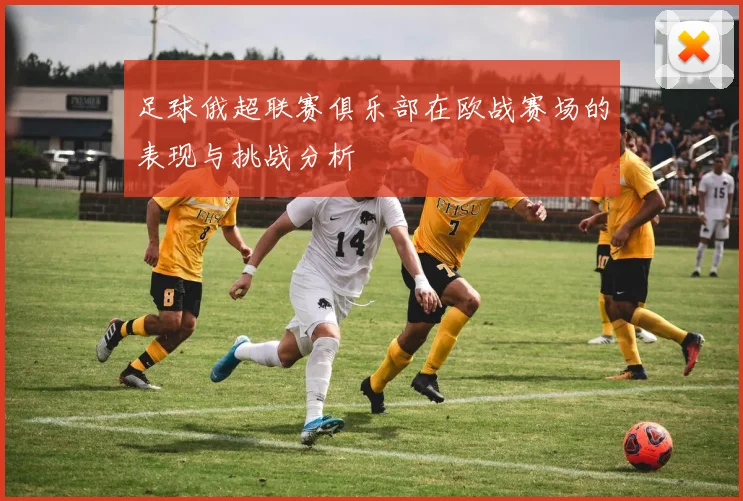 足球俄超联赛俱乐部在欧战赛场的表现与挑战分析