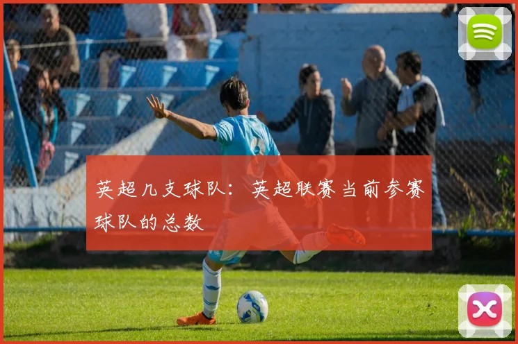 英超几支球队：英超联赛当前参赛球队的总数