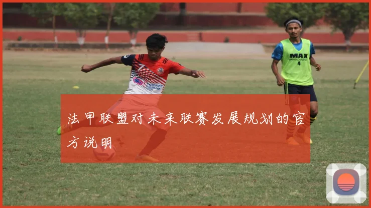法甲联盟对未来联赛发展规划的官方说明
