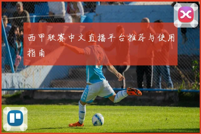 西甲联赛中文直播平台推荐与使用指南