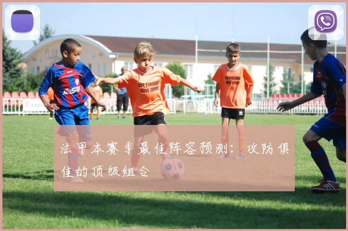法甲本赛季最佳阵容预测:攻防俱佳的顶级组合