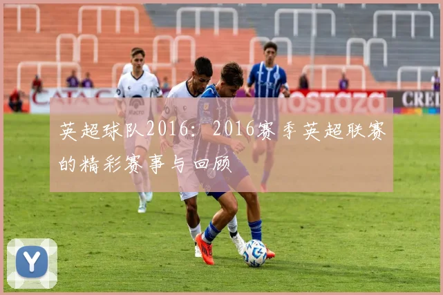 英超球队2016：2016赛季英超联赛的精彩赛事与回顾