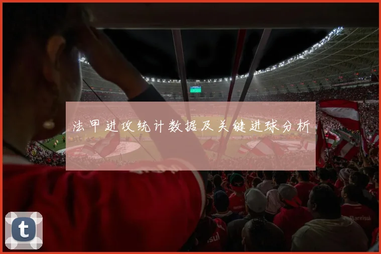 法甲进攻统计数据及关键进球分析